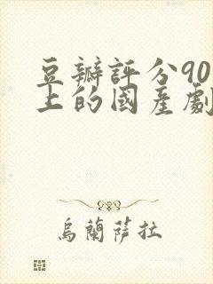 豆瓣评分90以上的国产剧