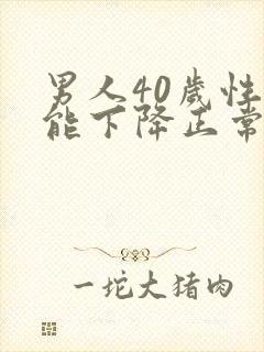 男人40岁性功能下降正常吗