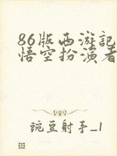 86版西游记孙悟空扮演者