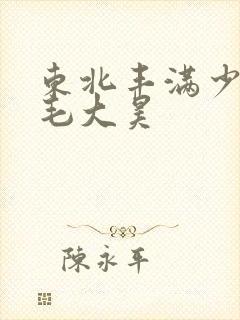 东北丰满少妇多毛大昊