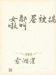 女邻居被搞得嗷嗷叫封面