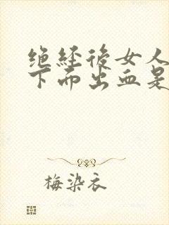 绝经后女人房事下面出血是怎么回事