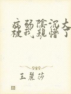 病弱阴沉大反派被我亲懵了txt