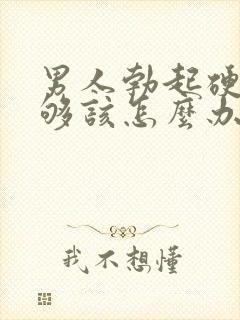 男人勃起硬度不够该怎么办