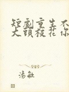 短剧重生不当冤大头校花你着急啥