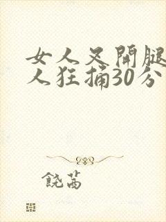 女人叉开腿让男人狂捅30分钟