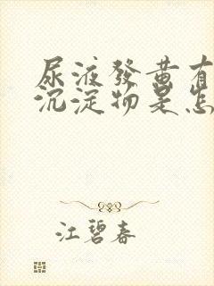 尿液发黄有白色沉淀物是怎么回事