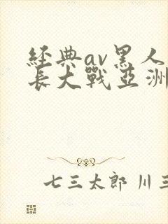 经典av黑人粗长大战亚洲女封面