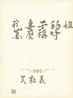 我妻子的姐姐我怎么称呼