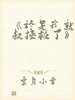 《于是我就被叔叔拯救了》动漫