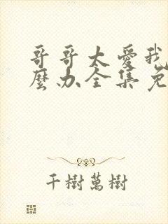 哥哥太爱我了怎么办全集免费看