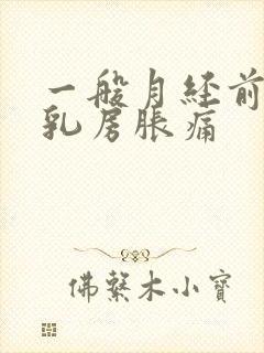 一般月经前几天乳房胀痛