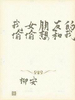 我女朋友的妹妹偷偷想和我