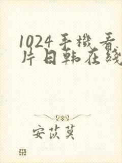 1024手机看片日韩在线