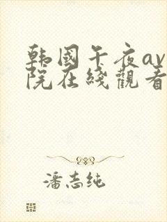 韩国午夜av影院在线观看