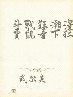 斗战狂潮漫画免费观看下拉式六漫画