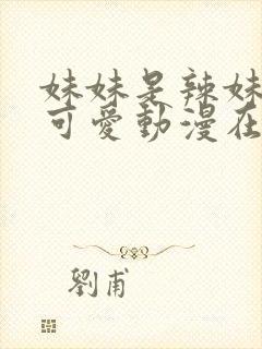 妹妹是辣妹真是可爱动漫在线观看免费全集