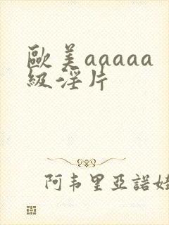 欧美aaaaa级淫片