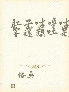 肚子咕噜咕噜的响还想吐是什么原因