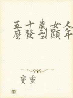 五十岁女人烫什么发型显年轻