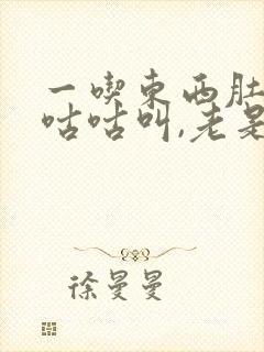 一吃东西肚子就咕咕叫,老是放屁