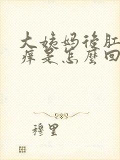 大姨妈后肛门瘙痒是怎么回事