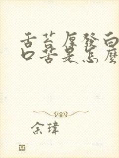 舌苔厚发白口干口苦是怎么回事