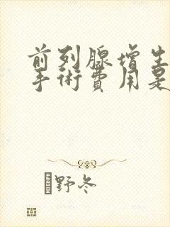 前列腺增生微创手术费用是多少钱