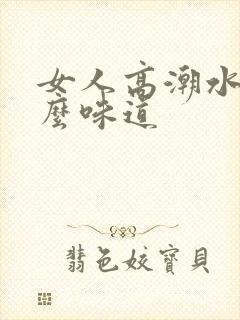 女人高潮水是什么味道