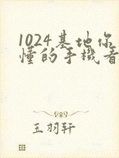 1024基地你懂的手机看片