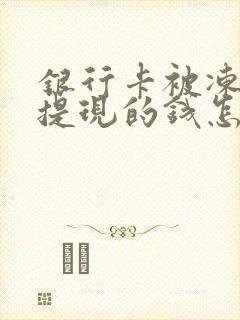 银行卡被冻结了提现的钱怎么办