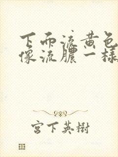 下面流黄色液体像流脓一样怎么治疗