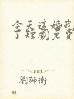 今天这婚我不结了短剧免费观看