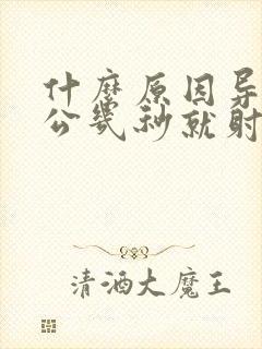 什么原因导致老公几秒就射