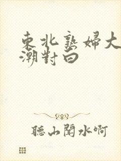 东北熟妇大叫高潮对白