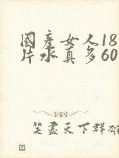 国产女人18毛片水真多60分钟