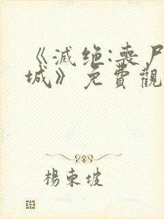 《灭绝:丧尸屠城》免费观看