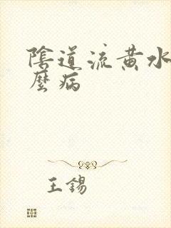 阴道流黄水是什么病