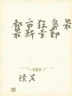 都市狂枭最新的最新章节