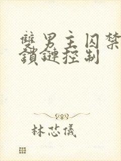 双男主囚禁逃跑锁链控制