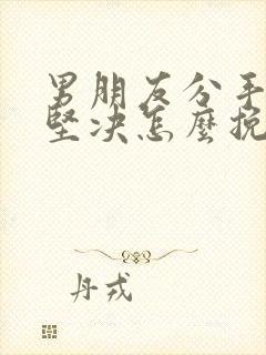 男朋友分手后很坚决怎么挽回