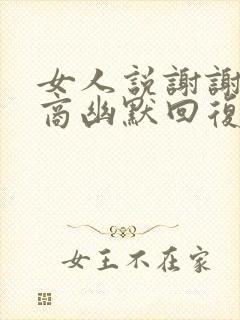 女人说谢谢高情商幽默回复