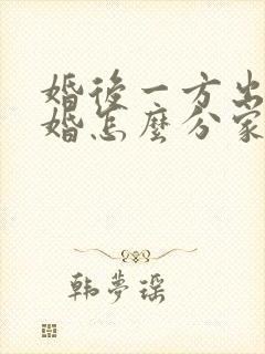 婚后一方出轨离婚怎么分家产