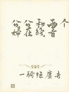 公公和两个儿媳妇在线看