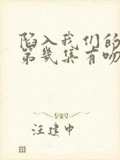 陷入我们的热恋第几集有吻戏