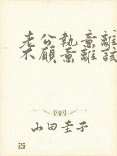 老公执意离婚我不愿意离该咋样挽回