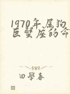1970年属狗巨蟹座的命运