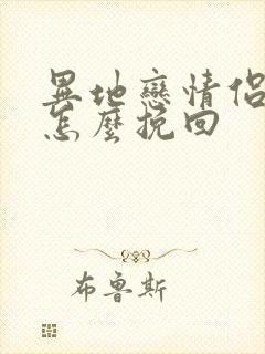 异地恋情侣分手怎么挽回