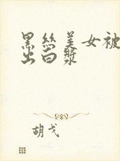 黑丝美女被爆操出白浆封面