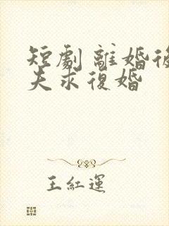 短剧 离婚后前夫求复婚